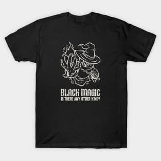 Black Magic. Is There Any Other Kind? T-Shirt